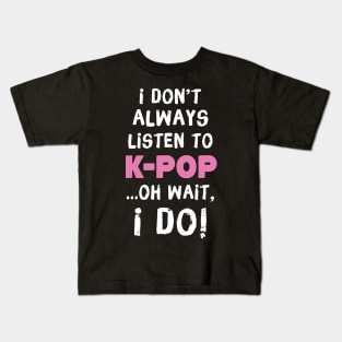 I Don't Always Listen To K-Pop Oh Wait I Do Kids T-Shirt